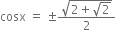 cosx space equals space plus-or-minus fraction numerator square root of 2 plus square root of 2 end root over denominator 2 end fraction