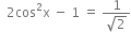 space space 2 cos squared straight x space minus space 1 space equals space fraction numerator 1 over denominator square root of 2 end fraction