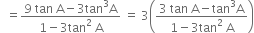 space space equals fraction numerator 9 space tan space straight A minus 3 tan cubed straight A over denominator 1 minus 3 tan squared space straight A end fraction space equals space 3 open parentheses fraction numerator 3 space tan space straight A minus tan cubed straight A over denominator 1 minus 3 tan squared space straight A end fraction close parentheses