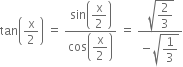 tan open parentheses straight x over 2 close parentheses space equals space fraction numerator sin open parentheses begin display style straight x over 2 end style close parentheses over denominator cos open parentheses begin display style straight x over 2 end style close parentheses end fraction space equals space fraction numerator square root of begin display style 2 over 3 end style end root over denominator negative square root of begin display style 1 third end style end root end fraction