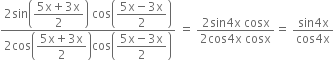 fraction numerator 2 sin open parentheses begin display style fraction numerator 5 straight x plus 3 straight x over denominator 2 end fraction end style close parentheses space cos open parentheses begin display style fraction numerator 5 straight x minus 3 straight x over denominator 2 end fraction end style close parentheses over denominator 2 cos open parentheses begin display style fraction numerator 5 straight x plus 3 straight x over denominator 2 end fraction end style close parentheses cos open parentheses begin display style fraction numerator 5 straight x minus 3 straight x over denominator 2 end fraction end style close parentheses end fraction space equals space fraction numerator 2 sin 4 straight x space cosx over denominator 2 cos 4 straight x space cosx end fraction equals space fraction numerator sin 4 straight x over denominator cos 4 straight x end fraction