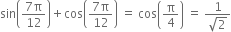 sin open parentheses fraction numerator 7 straight pi over denominator 12 end fraction close parentheses plus cos open parentheses fraction numerator 7 straight pi over denominator 12 end fraction close parentheses space equals space cos open parentheses straight pi over 4 close parentheses space equals space fraction numerator 1 over denominator square root of 2 end fraction