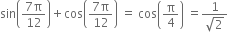 sin open parentheses fraction numerator 7 straight pi over denominator 12 end fraction close parentheses plus cos open parentheses fraction numerator 7 straight pi over denominator 12 end fraction close parentheses space equals space cos open parentheses straight pi over 4 close parentheses space equals fraction numerator 1 over denominator square root of 2 end fraction