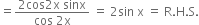 equals fraction numerator 2 cos 2 straight x space sinx over denominator cos space 2 straight x end fraction space equals space 2 sin space straight x space equals space straight R. straight H. straight S.