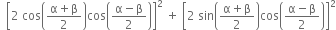 space space open square brackets 2 space cos open parentheses fraction numerator straight alpha plus straight beta over denominator 2 end fraction close parentheses cos open parentheses fraction numerator straight alpha minus straight beta over denominator 2 end fraction close parentheses close square brackets squared space plus space open square brackets 2 space sin open parentheses fraction numerator straight alpha plus straight beta over denominator 2 end fraction close parentheses cos open parentheses fraction numerator straight alpha minus straight beta over denominator 2 end fraction close parentheses close square brackets squared