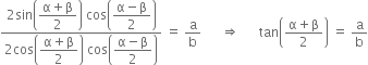 fraction numerator 2 sin open parentheses begin display style fraction numerator straight alpha plus straight beta over denominator 2 end fraction end style close parentheses space cos open parentheses begin display style fraction numerator straight alpha minus straight beta over denominator 2 end fraction end style close parentheses over denominator 2 cos open parentheses begin display style fraction numerator straight alpha plus straight beta over denominator 2 end fraction end style close parentheses space cos open parentheses begin display style fraction numerator straight alpha minus straight beta over denominator 2 end fraction end style close parentheses end fraction space equals space straight a over straight b space space space space space space rightwards double arrow space space space space space space tan open parentheses fraction numerator straight alpha plus straight beta over denominator 2 end fraction close parentheses space equals space straight a over straight b