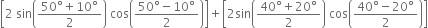 open square brackets 2 space sin open parentheses fraction numerator 50 degree plus 10 degree over denominator 2 end fraction close parentheses space cos open parentheses fraction numerator 50 degree minus 10 degree over denominator 2 end fraction close parentheses close square brackets plus open square brackets 2 sin open parentheses fraction numerator 40 degree plus 20 degree over denominator 2 end fraction close parentheses space cos open parentheses fraction numerator 40 degree minus 20 degree over denominator 2 end fraction close parentheses close square brackets