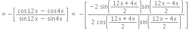 equals negative open square brackets fraction numerator cos 12 straight x space minus space cos 4 straight x over denominator sin 12 straight x space minus space sin 4 straight x end fraction close square brackets space equals space minus open square brackets fraction numerator negative 2 space sin open parentheses begin display style fraction numerator 12 straight x plus 4 straight x over denominator 2 end fraction end style close parentheses sin open parentheses begin display style fraction numerator 12 straight x minus 4 straight x over denominator 2 end fraction end style close parentheses over denominator 2 space cos open parentheses begin display style fraction numerator 12 straight x plus 4 straight x over denominator 2 end fraction end style close parentheses sin open parentheses begin display style fraction numerator 12 straight x minus 4 straight x over denominator 2 end fraction end style close parentheses end fraction close square brackets