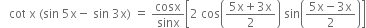 space space space cot space straight x space left parenthesis sin space 5 straight x minus space sin space 3 straight x right parenthesis space equals space cosx over sinx open square brackets 2 space cos open parentheses fraction numerator 5 straight x plus 3 straight x over denominator 2 end fraction close parentheses space sin open parentheses fraction numerator 5 straight x minus 3 straight x over denominator 2 end fraction close parentheses close square brackets
