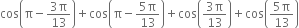 cos open parentheses straight pi minus fraction numerator 3 straight pi over denominator 13 end fraction close parentheses plus cos open parentheses straight pi minus fraction numerator 5 straight pi over denominator 13 end fraction close parentheses plus cos open parentheses fraction numerator 3 straight pi over denominator 13 end fraction close parentheses plus cos open parentheses fraction numerator 5 straight pi over denominator 13 end fraction close parentheses