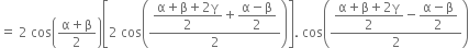 equals space 2 space cos open parentheses fraction numerator straight alpha plus straight beta over denominator 2 end fraction close parentheses open square brackets 2 space cos open parentheses fraction numerator begin display style fraction numerator straight alpha plus straight beta plus 2 straight gamma over denominator 2 end fraction end style plus begin display style fraction numerator straight alpha minus straight beta over denominator 2 end fraction end style over denominator 2 end fraction close parentheses close square brackets. space cos open parentheses fraction numerator begin display style fraction numerator straight alpha plus straight beta plus 2 straight gamma over denominator 2 end fraction end style minus begin display style fraction numerator straight alpha minus straight beta over denominator 2 end fraction end style over denominator 2 end fraction close parentheses