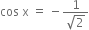 cos space straight x space equals space minus fraction numerator 1 over denominator square root of 2 end fraction
