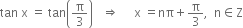 tan space straight x space equals space tan open parentheses straight pi over 3 close parentheses space space space rightwards double arrow space space space space space straight x space equals nπ plus straight pi over 3 comma space space straight n element of straight Z