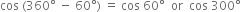 cos space left parenthesis 360 degree space minus space 60 degree right parenthesis space equals space cos space 60 degree space space or space space cos space 300 degree