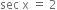 sec space straight x space equals space 2