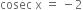 cosec space straight x space equals space minus 2