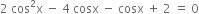 2 space cos squared straight x space minus space 4 space cosx space minus space cosx space plus space 2 space equals space 0