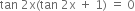 tan space 2 straight x left parenthesis tan space 2 straight x space plus space 1 right parenthesis space equals space 0