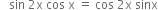 space space space sin space 2 straight x space cos space straight x space equals space cos space 2 straight x space sinx