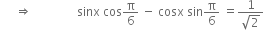 space space space space space rightwards double arrow space space space space space space space space space space space space space space space sinx space cos straight pi over 6 space minus space cosx space sin straight pi over 6 space equals fraction numerator 1 over denominator square root of 2 end fraction