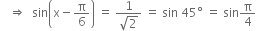 space space space rightwards double arrow space space sin open parentheses straight x minus straight pi over 6 close parentheses space equals space fraction numerator 1 over denominator square root of 2 end fraction space equals space sin space 45 degree space equals space sin straight pi over 4