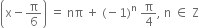 open parentheses straight x minus straight pi over 6 close parentheses space equals space nπ space plus space left parenthesis negative 1 right parenthesis to the power of straight n space straight pi over 4 comma space straight n space element of space straight Z