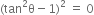 left parenthesis tan squared straight theta minus 1 right parenthesis squared space equals space 0