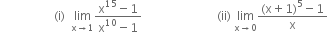 space space space space space space space space space space space space space space space space space space left parenthesis straight i right parenthesis space space limit as straight x rightwards arrow 1 of fraction numerator straight x to the power of 15 minus 1 over denominator straight x to the power of 10 minus 1 end fraction space space space space space space space space space space space space space space space space space space space space space space space space space left parenthesis ii right parenthesis space limit as straight x rightwards arrow 0 of fraction numerator left parenthesis straight x plus 1 right parenthesis to the power of 5 minus 1 over denominator straight x end fraction