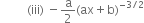 space space space space space space space space space left parenthesis iii right parenthesis space minus straight a over 2 left parenthesis ax plus straight b right parenthesis to the power of negative 3 divided by 2 end exponent