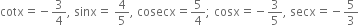 cotx equals negative 3 over 4 comma space sinx equals space 4 over 5 comma space cosecx equals 5 over 4 semicolon space cosx equals negative 3 over 5 comma space secx equals negative 5 over 3