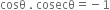 cosθ space. space cosecθ equals negative 1