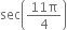 sec open parentheses fraction numerator 11 straight pi over denominator 4 end fraction close parentheses