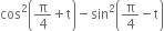 cos squared open parentheses straight pi over 4 plus straight t close parentheses minus sin squared open parentheses straight pi over 4 minus straight t close parentheses