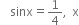 sinx equals 1 fourth comma straight x