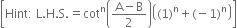 open square brackets Hint colon space straight L. straight H. straight S. equals cot to the power of straight n open parentheses fraction numerator straight A minus straight B over denominator 2 end fraction close parentheses open parentheses left parenthesis 1 right parenthesis to the power of straight n plus left parenthesis negative 1 right parenthesis to the power of straight n close parentheses close square brackets