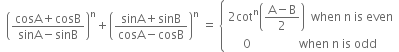 space space open parentheses fraction numerator cosA plus cosB over denominator sinA minus sinB end fraction close parentheses to the power of straight n plus open parentheses fraction numerator sinA plus sinB over denominator cosA minus cosB end fraction close parentheses to the power of straight n space equals space open curly brackets table attributes columnalign left end attributes row cell 2 cot to the power of straight n open parentheses fraction numerator straight A minus straight B over denominator 2 end fraction close parentheses space space when space straight n space is space even end cell row cell space space space space space 0 space space space space space space space space space space space space space space space space when space straight n space is space odd end cell end table close