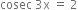 cosec space 3 straight x space equals space 2