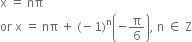 straight x space equals space nπ
or space straight x space equals space nπ space plus space left parenthesis negative 1 right parenthesis to the power of straight n open parentheses negative straight pi over 6 close parentheses comma space straight n space element of space straight Z