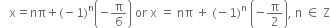 space space space straight x equals nπ plus left parenthesis negative 1 right parenthesis to the power of straight n open parentheses negative straight pi over 6 close parentheses space or space straight x space equals space nπ space plus space left parenthesis negative 1 right parenthesis to the power of straight n space open parentheses negative straight pi over 2 close parentheses comma space straight n space element of space straight Z