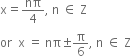 straight x equals nπ over 4 comma space straight n space element of space straight Z
or space space straight x space equals space nπ plus-or-minus straight pi over 6 comma space straight n space element of space straight Z