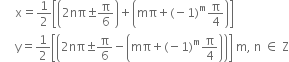 space space space space space straight x equals 1 half open square brackets open parentheses 2 nπ plus-or-minus straight pi over 6 close parentheses plus open parentheses mπ plus left parenthesis negative 1 right parenthesis to the power of straight m straight pi over 4 close parentheses close square brackets
space space space space space straight y equals 1 half open square brackets open parentheses 2 nπ plus-or-minus straight pi over 6 minus open parentheses mπ plus left parenthesis negative 1 right parenthesis to the power of straight m straight pi over 4 close parentheses close parentheses close square brackets space straight m comma space straight n space element of space straight Z