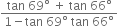 fraction numerator tan space 69 degree space plus space tan space 66 degree over denominator 1 minus tan space 69 degree space tan space 66 degree end fraction
