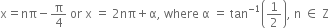 straight x equals nπ minus straight pi over 4 space or space straight x space equals space 2 nπ plus straight alpha comma space where space straight alpha space equals space tan to the power of negative 1 end exponent open parentheses 1 half close parentheses comma space straight n space element of space straight Z
