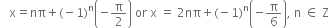 space space space straight x equals nπ plus left parenthesis negative 1 right parenthesis to the power of straight n open parentheses negative straight pi over 2 close parentheses space or space straight x space equals space 2 nπ plus left parenthesis negative 1 right parenthesis to the power of straight n open parentheses negative straight pi over 6 close parentheses comma space straight n space element of space straight Z