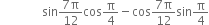 space space space space space space space space space space space space space space sin fraction numerator 7 straight pi over denominator 12 end fraction cos straight pi over 4 minus cos fraction numerator 7 straight pi over denominator 12 end fraction sin straight pi over 4