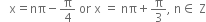 space space space straight x equals nπ minus straight pi over 4 space or space straight x space equals space nπ plus straight pi over 3 comma space straight n element of space straight Z