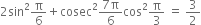 2 sin squared straight pi over 6 plus cosec squared fraction numerator 7 straight pi over denominator 6 end fraction cos squared straight pi over 3 space equals space 3 over 2
