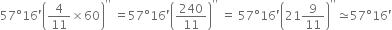 57 degree 16 apostrophe open parentheses 4 over 11 cross times 60 close parentheses to the power of apostrophe apostrophe end exponent space equals 57 degree 16 apostrophe open parentheses 240 over 11 close parentheses to the power of apostrophe apostrophe end exponent space equals space 57 degree 16 apostrophe open parentheses 21 9 over 11 close parentheses to the power of apostrophe apostrophe end exponent asymptotically equal to 57 degree 16 apostrophe