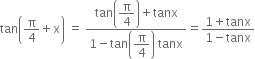 tan open parentheses straight pi over 4 plus straight x close parentheses space equals space fraction numerator tan open parentheses begin display style straight pi over 4 end style close parentheses plus tanx over denominator 1 minus tan open parentheses begin display style straight pi over 4 end style close parentheses space tanx end fraction equals fraction numerator 1 plus tanx over denominator 1 minus tanx end fraction