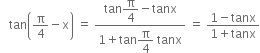 space space space tan open parentheses straight pi over 4 minus straight x close parentheses space equals space fraction numerator tan begin display style straight pi over 4 end style minus tanx over denominator 1 plus tan begin display style straight pi over 4 end style space tanx end fraction space equals space fraction numerator 1 minus tanx over denominator 1 plus tanx end fraction